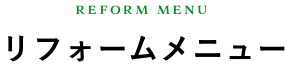REFORM MENU リフォームメニュー